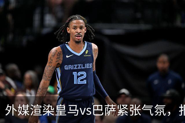 外媒渲染皇马vs巴萨紧张气氛，报道法布雷加斯or阿尔特塔接班穆帅皇马帅位