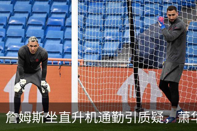 詹姆斯坐直升机通勤引质疑，萧华回应：球队没掺和就没问题