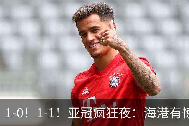 1-0！1-1！亚冠疯狂夜：海港有惊无险，国安升第三